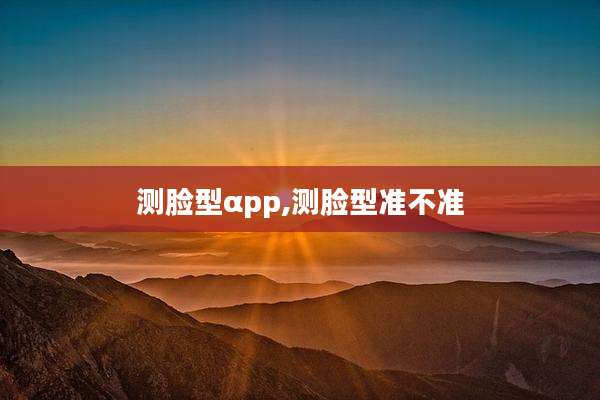 测脸型αpp,测脸型准不准