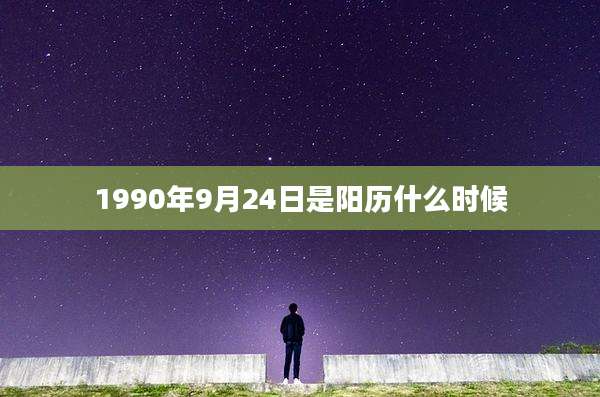 1990年9月24日是阳历什么时候