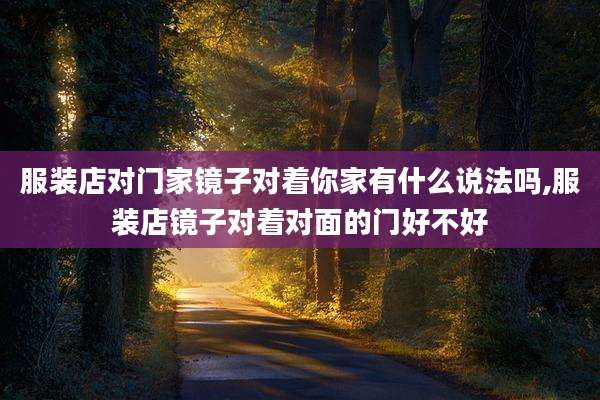 服装店对门家镜子对着你家有什么说法吗,服装店镜子对着对面的门好不好