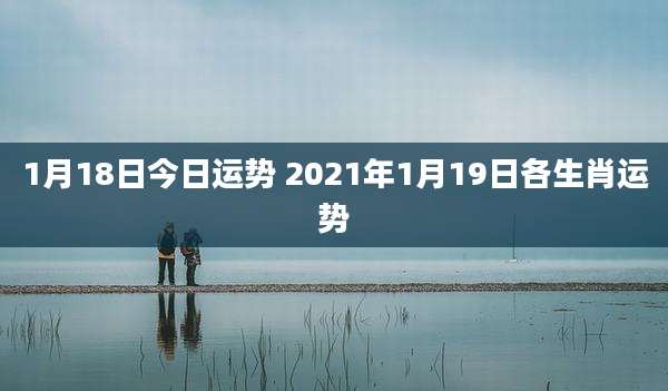 1月18日今日运势 2021年1月19日各生肖运势