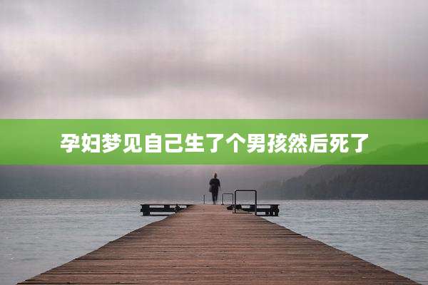 孕妇梦见自己生了个男孩然后死了