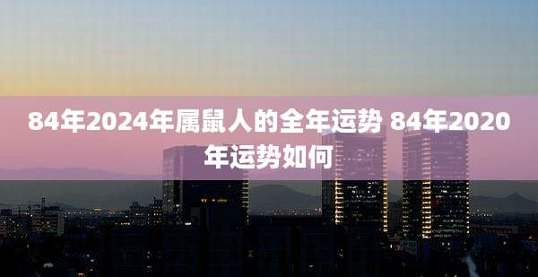 84年2024年属鼠人的全年运势 84年2020年运势如何