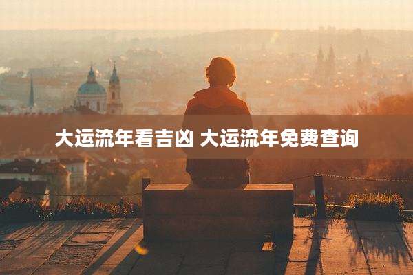 大运流年看吉凶 大运流年免费查询