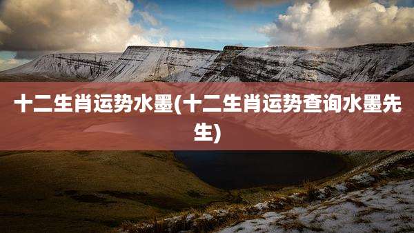 十二生肖运势水墨(十二生肖运势查询水墨先生)