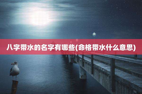 八字带水的名字有哪些(命格带水什么意思)