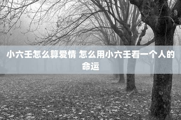 小六壬怎么算爱情 怎么用小六壬看一个人的命运