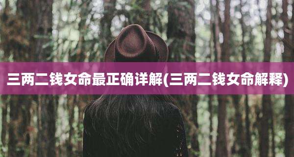 三两二钱女命最正确详解(三两二钱女命解释)
