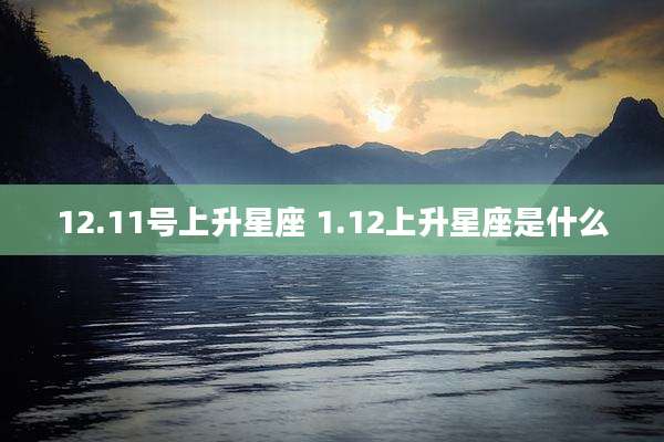12.11号上升星座 1.12上升星座是什么