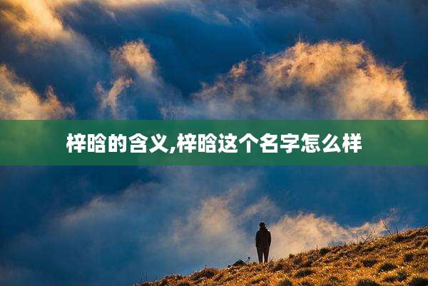 梓晗的含义,梓晗这个名字怎么样