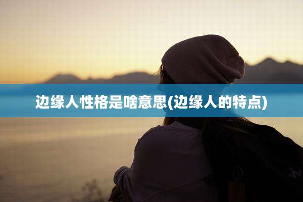 边缘人性格是啥意思(边缘人的特点)