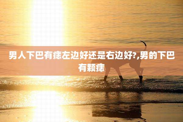 男人下巴有痣左边好还是右边好?,男的下巴有颗痣