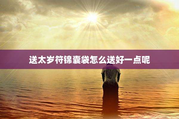 送太岁符锦囊袋怎么送好一点呢
