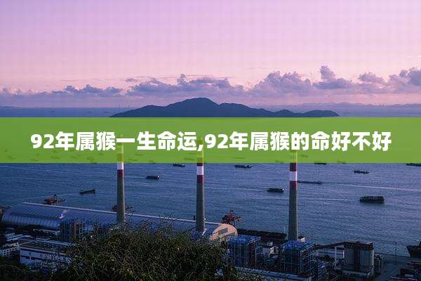 92年属猴一生命运,92年属猴的命好不好