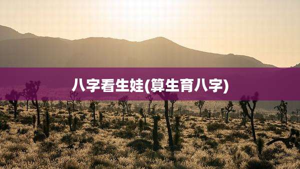 八字看生娃(算生育八字)