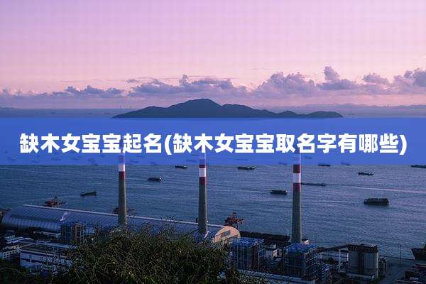 缺木女宝宝起名(缺木女宝宝取名字有哪些)