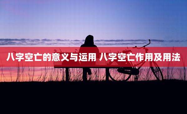 八字空亡的意义与运用 八字空亡作用及用法