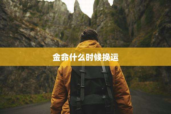 金命什么时候换运