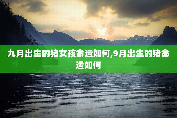 九月出生的猪女孩命运如何,9月出生的猪命运如何