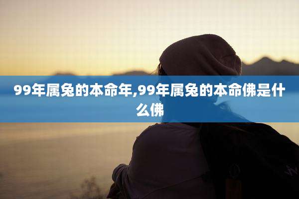 99年属兔的本命年,99年属兔的本命佛是什么佛