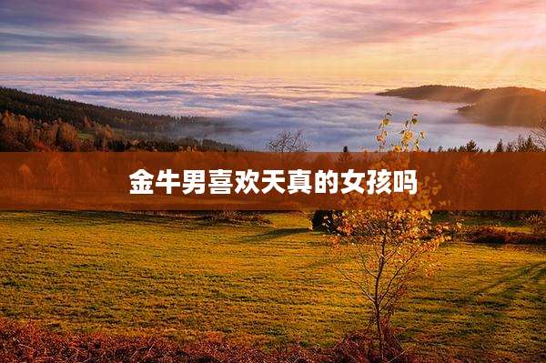 金牛男喜欢天真的女孩吗