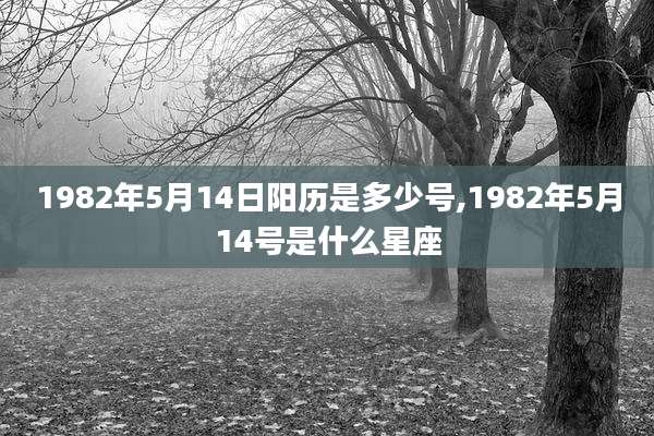 1982年5月14日阳历是多少号,1982年5月14号是什么星座