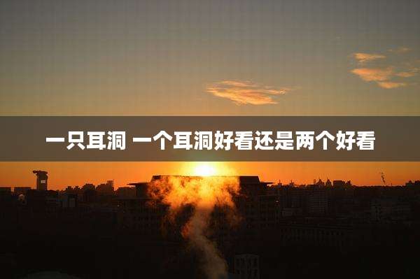 一只耳洞 一个耳洞好看还是两个好看