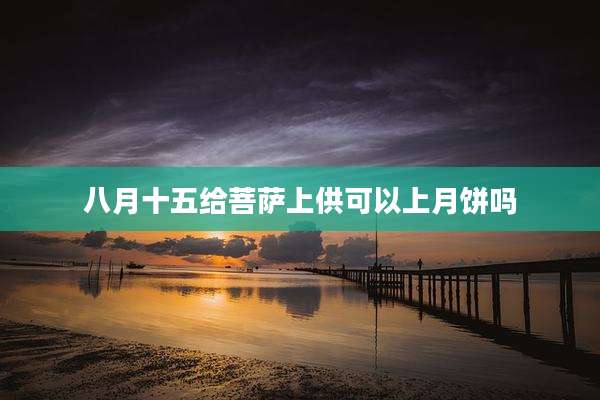 八月十五给菩萨上供可以上月饼吗