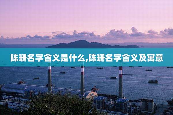 陈珊名字含义是什么,陈珊名字含义及寓意