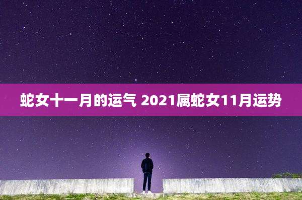蛇女十一月的运气 2021属蛇女11月运势