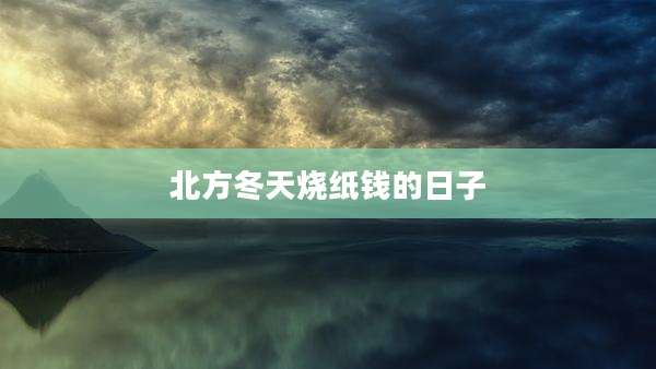 北方冬天烧纸钱的日子