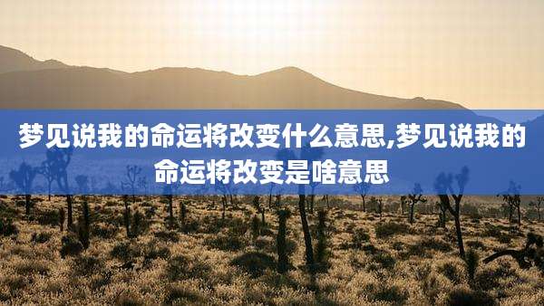 梦见说我的命运将改变什么意思,梦见说我的命运将改变是啥意思