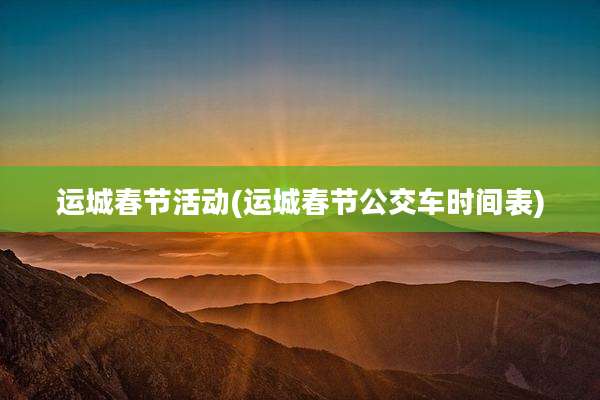 运城春节活动(运城春节公交车时间表)