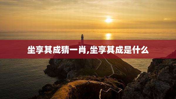 坐享其成猜一肖,坐享其成是什么