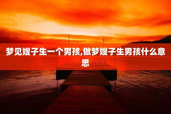 梦见嫂子生一个男孩,做梦嫂子生男孩什么意思
