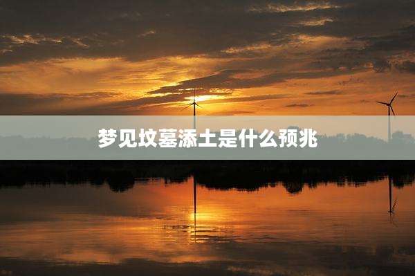 梦见坟墓添土是什么预兆