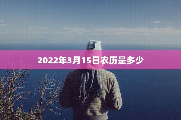 2022年3月15日农历是多少