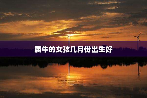 属牛的女孩几月份出生好