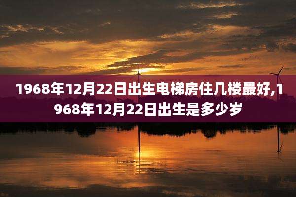 1968年12月22日出生电梯房住几楼最好,1968年12月22日出生是多少岁