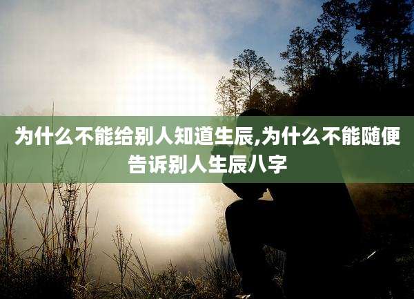 为什么不能给别人知道生辰,为什么不能随便告诉别人生辰八字