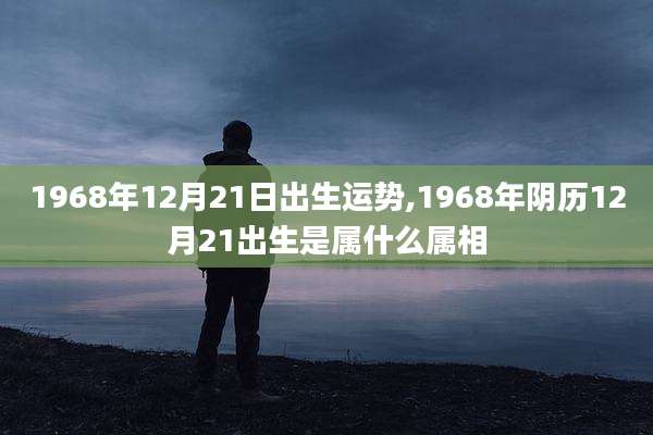 1968年12月21日出生运势,1968年阴历12月21出生是属什么属相