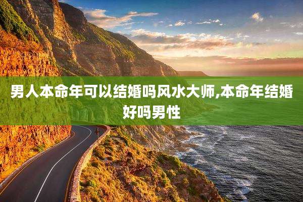 男人本命年可以结婚吗风水大师,本命年结婚好吗男性
