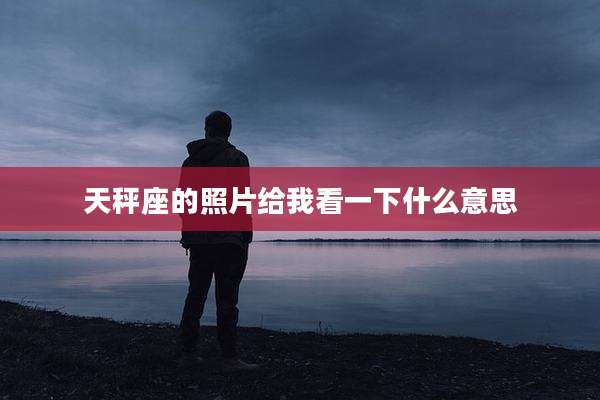 天秤座的照片给我看一下什么意思