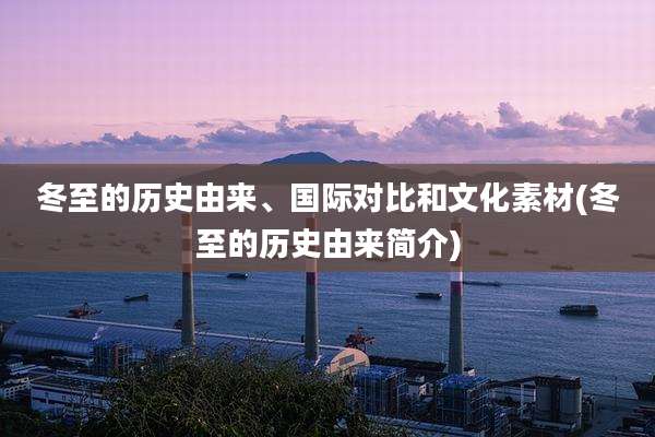 冬至的历史由来、国际对比和文化素材(冬至的历史由来简介)