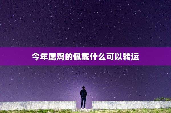 今年属鸡的佩戴什么可以转运