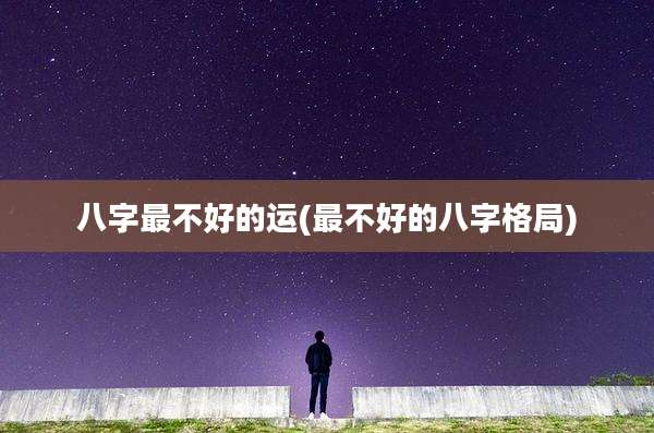 八字最不好的运(最不好的八字格局)