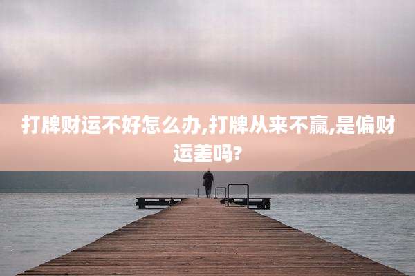 打牌财运不好怎么办,打牌从来不赢,是偏财运差吗?