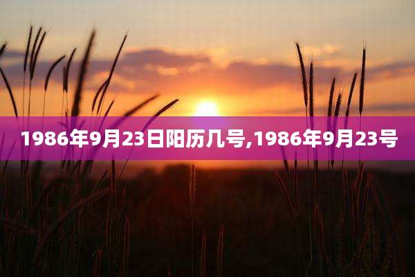 1986年9月23日阳历几号,1986年9月23号