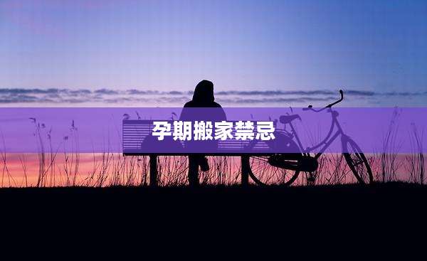 孕期搬家禁忌