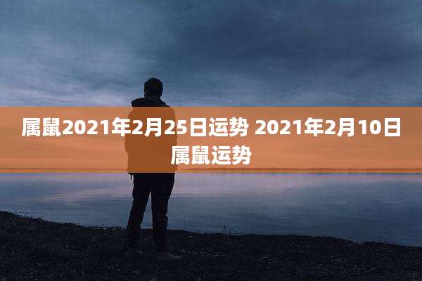 属鼠2021年2月25日运势 2021年2月10日属鼠运势