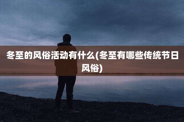 冬至的风俗活动有什么(冬至有哪些传统节日风俗)